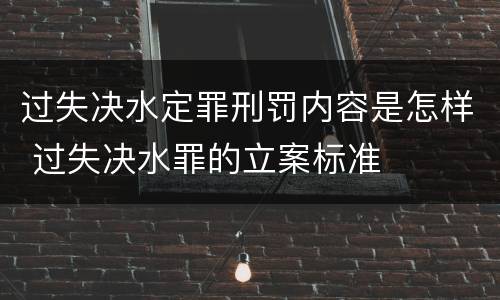 过失决水定罪刑罚内容是怎样 过失决水罪的立案标准