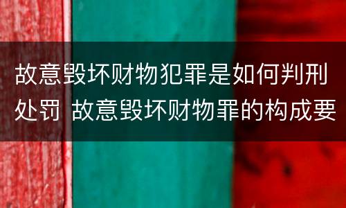 故意毁坏财物犯罪是如何判刑处罚 故意毁坏财物罪的构成要件是什么?如何处罚?