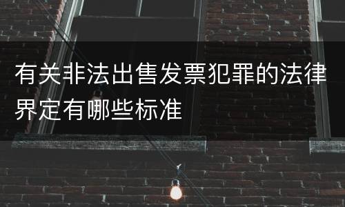 有关非法出售发票犯罪的法律界定有哪些标准
