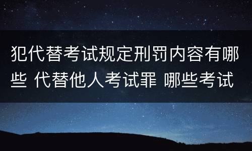 犯代替考试规定刑罚内容有哪些 代替他人考试罪 哪些考试