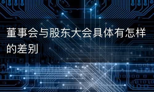 董事会与股东大会具体有怎样的差别
