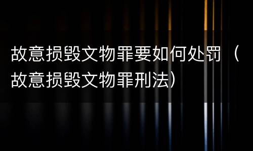 故意损毁文物罪要如何处罚（故意损毁文物罪刑法）