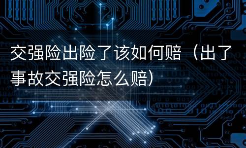 交强险出险了该如何赔（出了事故交强险怎么赔）