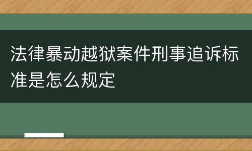法律暴动越狱案件刑事追诉标准是怎么规定