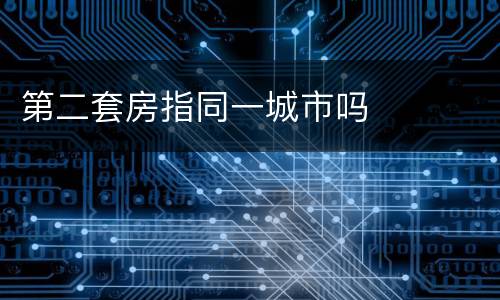 第二套房指同一城市吗
