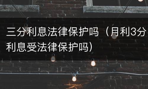 三分利息法律保护吗（月利3分利息受法律保护吗）
