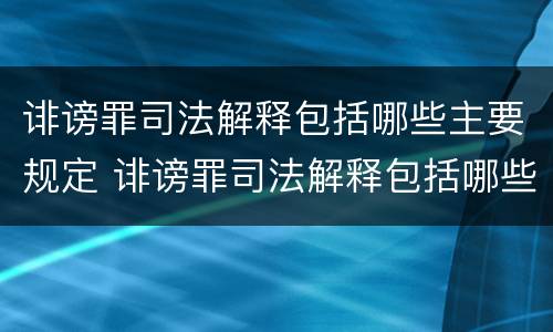 诽谤罪司法解释包括哪些主要规定 诽谤罪司法解释包括哪些主要规定
