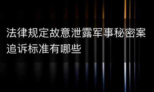 法律规定故意泄露军事秘密案追诉标准有哪些