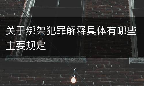 关于绑架犯罪解释具体有哪些主要规定