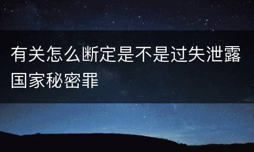 有关怎么断定是不是过失泄露国家秘密罪
