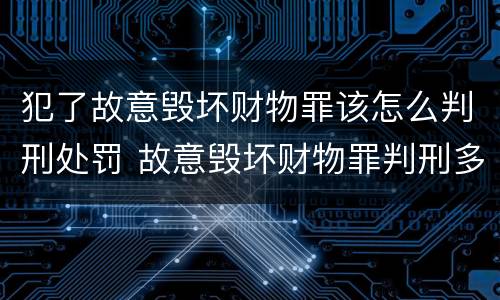 犯了故意毁坏财物罪该怎么判刑处罚 故意毁坏财物罪判刑多久