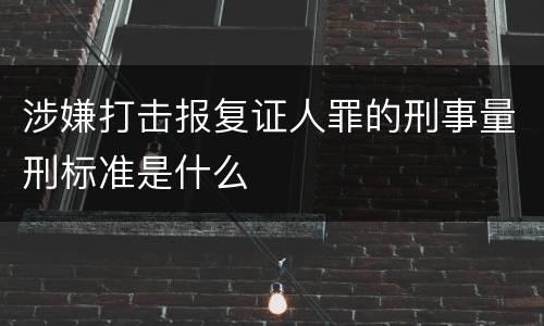 涉嫌打击报复证人罪的刑事量刑标准是什么