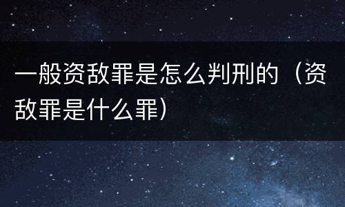 一般资敌罪是怎么判刑的（资敌罪是什么罪）