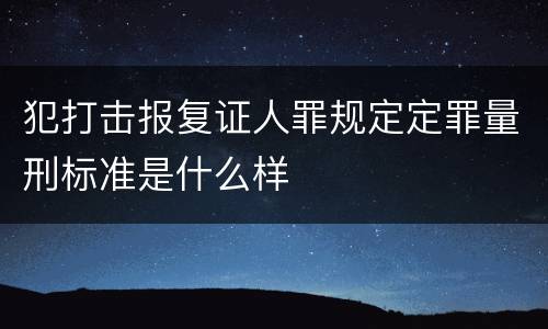 犯打击报复证人罪规定定罪量刑标准是什么样