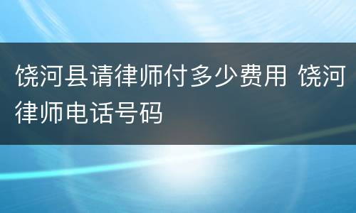 饶河县请律师付多少费用 饶河律师电话号码