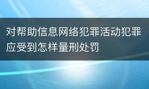 对帮助信息网络犯罪活动犯罪应受到怎样量刑处罚