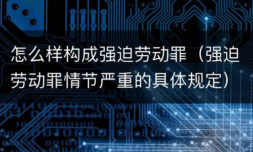 怎么样构成强迫劳动罪（强迫劳动罪情节严重的具体规定）