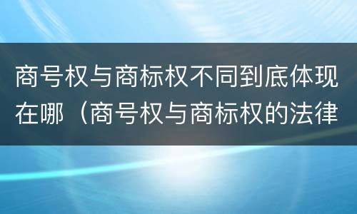 商号权与商标权不同到底体现在哪（商号权与商标权的法律冲突与解决）