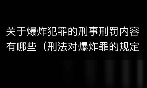 关于爆炸犯罪的刑事刑罚内容有哪些（刑法对爆炸罪的规定）