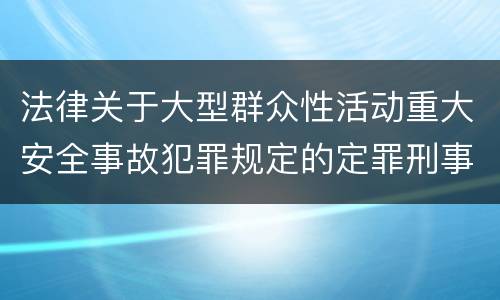 法律关于大型群众性活动重大安全事故犯罪规定的定罪刑事责任有哪些