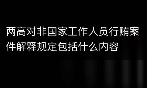 两高对非国家工作人员行贿案件解释规定包括什么内容
