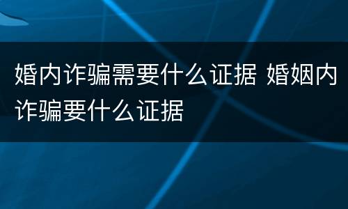 婚内诈骗需要什么证据 婚姻内诈骗要什么证据