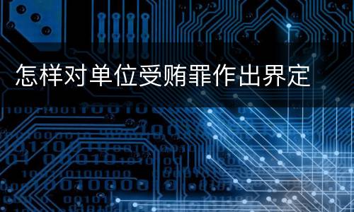 怎样对单位受贿罪作出界定