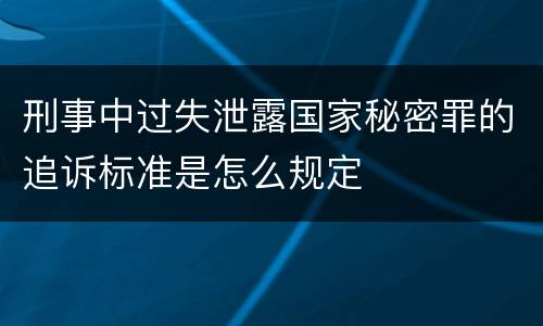 刑事中过失泄露国家秘密罪的追诉标准是怎么规定