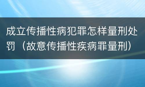 成立传播性病犯罪怎样量刑处罚（故意传播性疾病罪量刑）