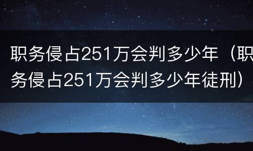 职务侵占251万会判多少年（职务侵占251万会判多少年徒刑）