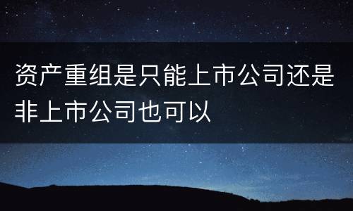 资产重组是只能上市公司还是非上市公司也可以