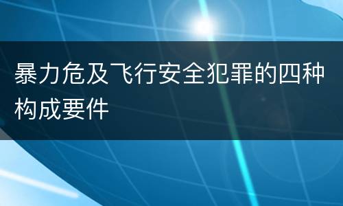 暴力危及飞行安全犯罪的四种构成要件