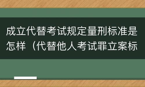 成立代替考试规定量刑标准是怎样（代替他人考试罪立案标准）