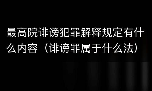 最高院诽谤犯罪解释规定有什么内容（诽谤罪属于什么法）