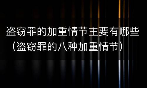 盗窃罪的加重情节主要有哪些（盗窃罪的八种加重情节）
