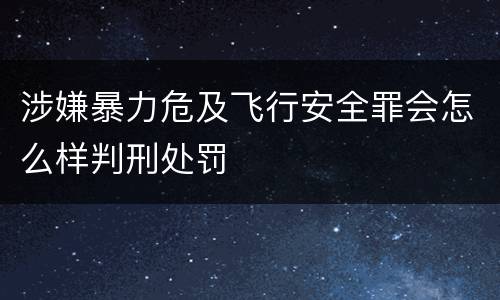 涉嫌暴力危及飞行安全罪会怎么样判刑处罚