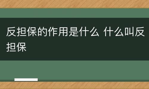 反担保的作用是什么 什么叫反担保