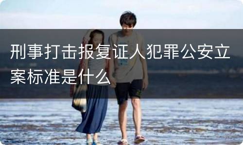 刑事打击报复证人犯罪公安立案标准是什么