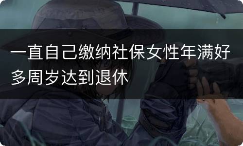 一直自己缴纳社保女性年满好多周岁达到退休