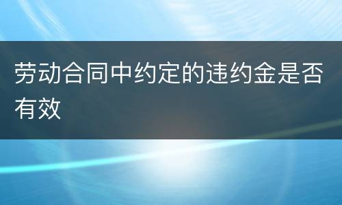 劳动合同中约定的违约金是否有效