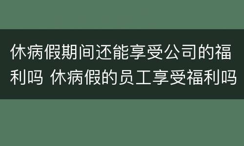 休病假期间还能享受公司的福利吗 休病假的员工享受福利吗