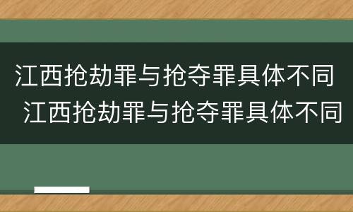 江西抢劫罪与抢夺罪具体不同 江西抢劫罪与抢夺罪具体不同之处