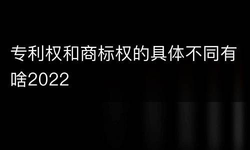 专利权和商标权的具体不同有啥2022