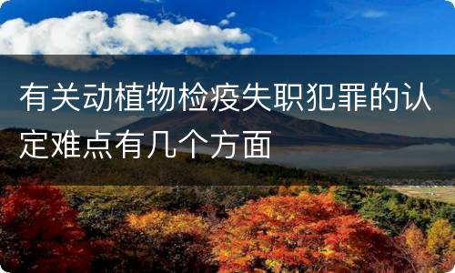 有关动植物检疫失职犯罪的认定难点有几个方面