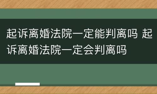 起诉离婚法院一定能判离吗 起诉离婚法院一定会判离吗