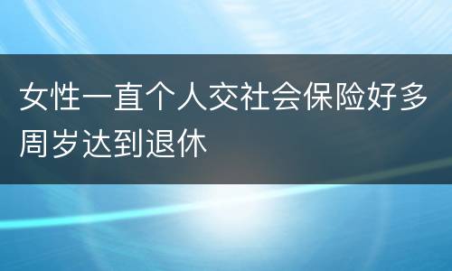 女性一直个人交社会保险好多周岁达到退休