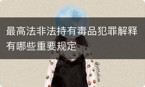 最高法非法持有毒品犯罪解释有哪些重要规定