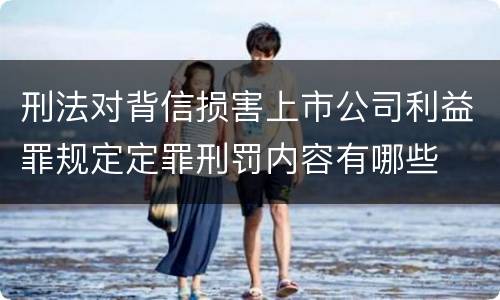刑法对背信损害上市公司利益罪规定定罪刑罚内容有哪些