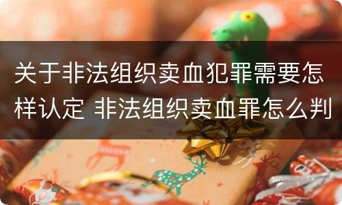 关于非法组织卖血犯罪需要怎样认定 非法组织卖血罪怎么判