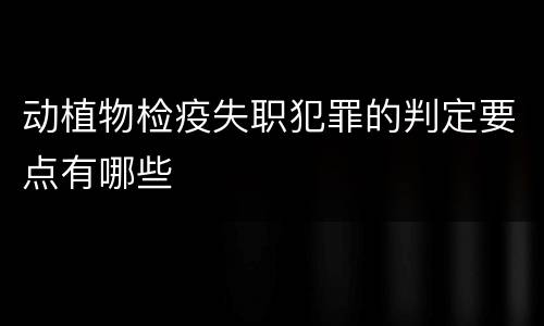 动植物检疫失职犯罪的判定要点有哪些